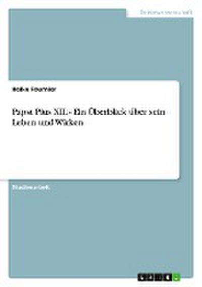Papst Pius XII. - Ein Überblick über sein Leben und Wirken - Heike Fournier