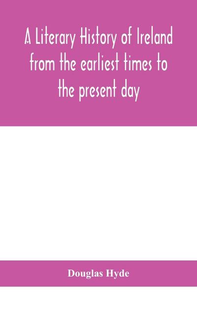 A literary history of Ireland from the earliest times to the present day