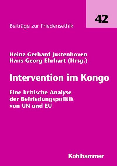 Intervention im Kongo: Eine kritische Analyse der Befriedungspolitik von UN und EU (Beiträge zur Friedensethik, Band 42)