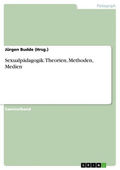 Sexualpädagogik. Theorien, Methoden, Medien - Jürgen Budde (Hrsg.