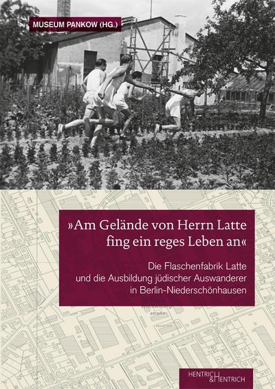 „Am Gelände von Herrn Latte fing ein reges Leben an“: Die Flaschenfabrik Latte und die Ausbildung jüdischer Auswanderer in Berlin- Niederschönhausen