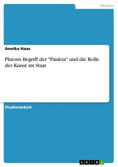 Platons Begriff der ’Paideia’ und die Rolle der Kunst im Staat