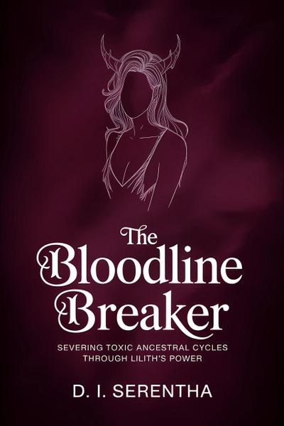 The Bloodline Breaker: Severing Toxic Ancestral Cycles Through Lilith’s Power (Lilith Witchcraft & Devotion, #5)