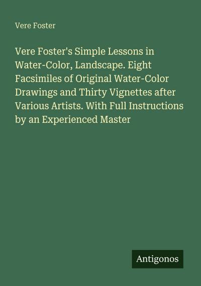 Vere Foster’s Simple Lessons in Water-Color, Landscape. Eight Facsimiles of Original Water-Color Drawings and Thirty Vignettes after Various Artists. With Full Instructions by an Experienced Master