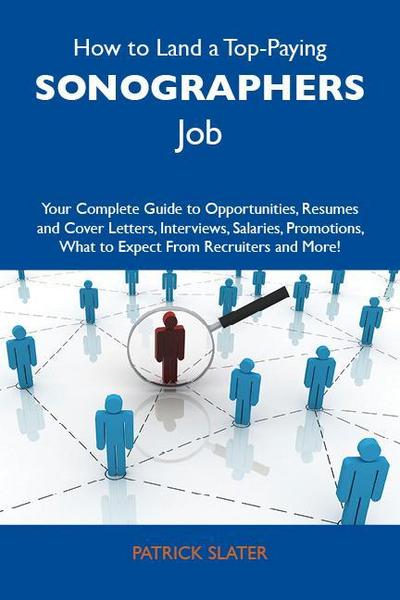 How to Land a Top-Paying Sonographers Job: Your Complete Guide to Opportunities, Resumes and Cover Letters, Interviews, Salaries, Promotions, What to Expect From Recruiters and More