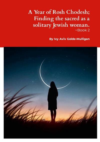 A Year of Rosh Chodesh; Finding the sacred as a solitary Jewish woman. -Book 2
