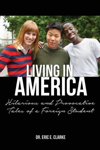 Living in America: : Hilarious and Provocative Tales of a Foreign Student