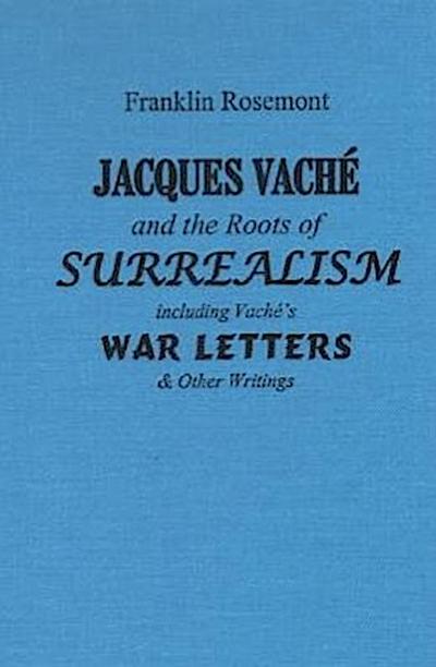 Jacques Vache and the Roots of Surrealism: Including Vache’s War Letters & Other Writings
