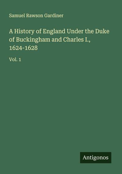 A History of England Under the Duke of Buckingham and Charles I., 1624-1628