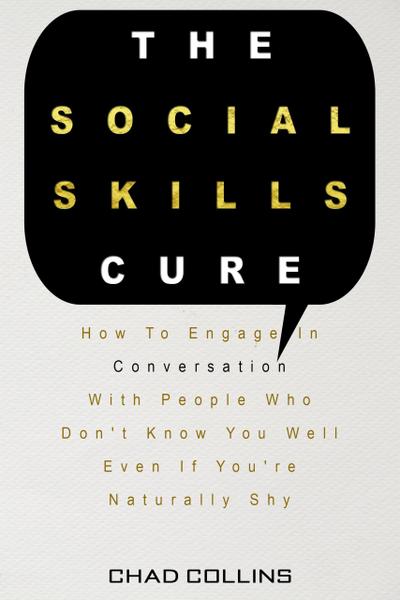 The Social Skills Cure: How To Engage In Conversation With People Who Don’t Know You Well Even If You’re Naturally Shy