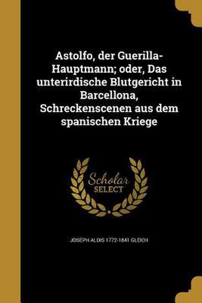 Astolfo, der Guerilla-Hauptmann; oder, Das unterirdische Blutgericht in Barcellona, Schreckenscenen aus dem spanischen Kriege