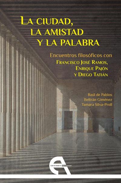 La ciudad, la amistad y la palabra : encuentros filosóficos con Francisco José Ramos, Enrique Pajón y Diego Tatián