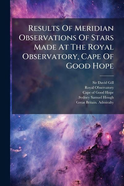Results Of Meridian Observations Of Stars Made At The Royal Observatory, Cape Of Good Hope