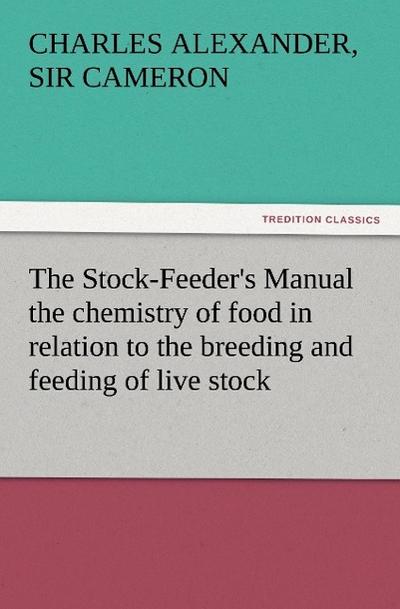 The Stock-Feeder’s Manual the chemistry of food in relation to the breeding and feeding of live stock