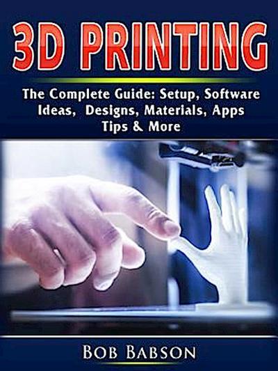 3D Printing The Complete Guide