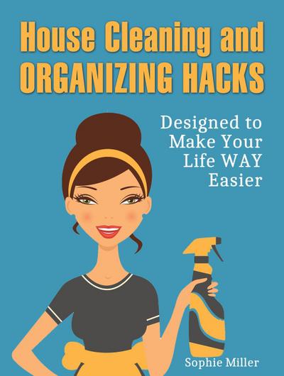 House Cleaning and Organizing Hacks: Designed to Make Your Life Way Easier