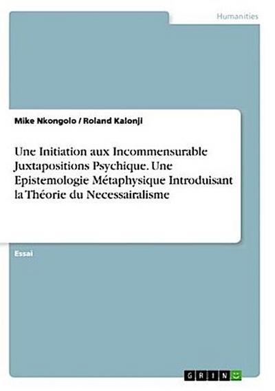 Une Initiation aux Incommensurable Juxtapositions Psychique. Une Epistemologie Métaphysique Introduisant la Théorie du Necessairalisme