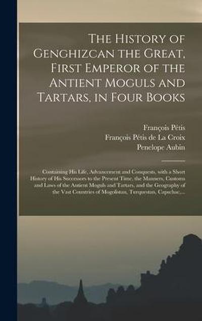 The History of Genghizcan the Great, First Emperor of the Antient Moguls and Tartars, in Four Books: Containing His Life, Advancement and Conquests, W