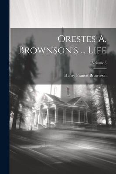 Orestes A. Brownson’s ... Life; Volume 3