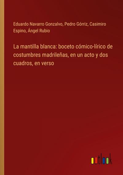 La mantilla blanca: boceto cómico-lírico de costumbres madrileñas, en un acto y dos cuadros, en verso