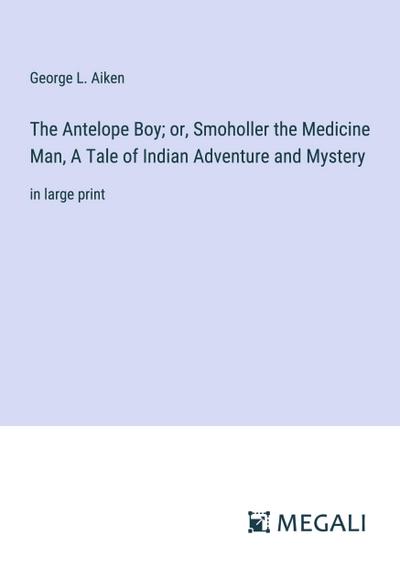 The Antelope Boy; or, Smoholler the Medicine Man, A Tale of Indian Adventure and Mystery