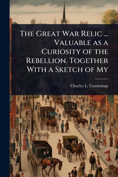 The Great War Relic ... Valuable as a Curiosity of the Rebellion. Together With a Sketch of My