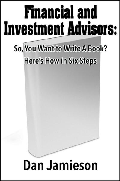 Financial and Investment Advisors:  So, You Want to Write a Book? Here’s How in Six Steps