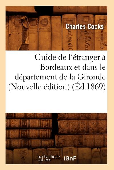 Guide de l’Étranger À Bordeaux Et Dans Le Département de la Gironde (Nouvelle Édition) (Éd.1869)