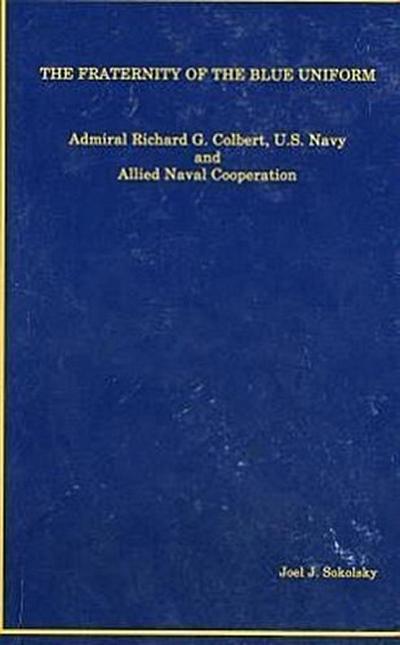 The Fraternity of the Blue Uniform: Admiral Richard G. Colbert, U.S. Navy and Allied Naval Cooperation