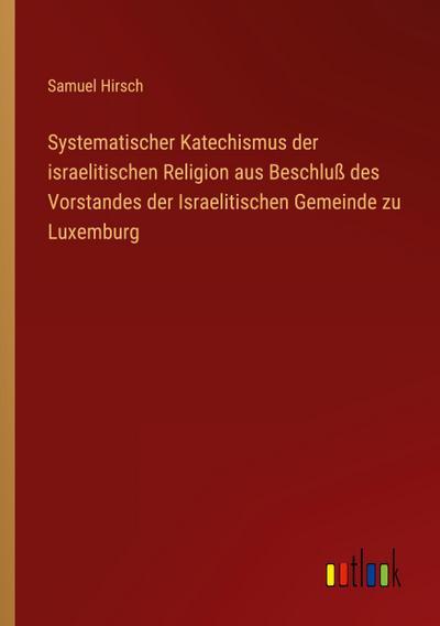 Systematischer Katechismus der israelitischen Religion aus Beschluß des Vorstandes der Israelitischen Gemeinde zu Luxemburg