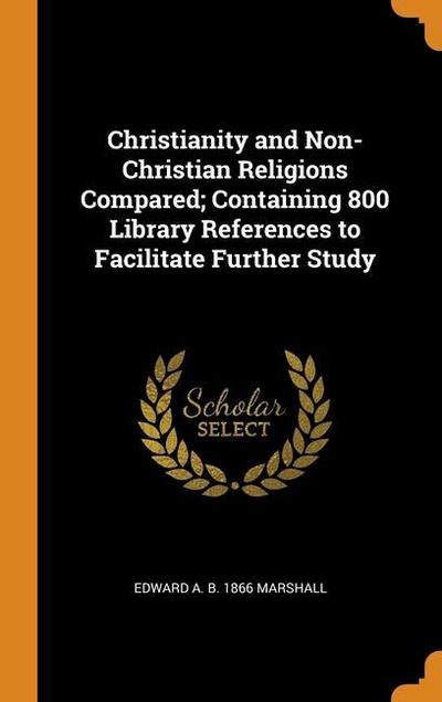 Christianity and Non-Christian Religions Compared; Containing 800 Library References to Facilitate Further Study