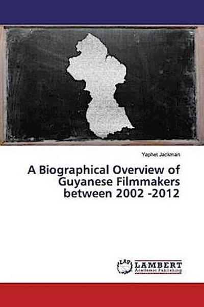 A Biographical Overview of Guyanese Filmmakers between 2002 -2012