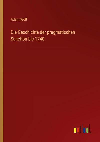 Die Geschichte der pragmatischen Sanction bis 1740
