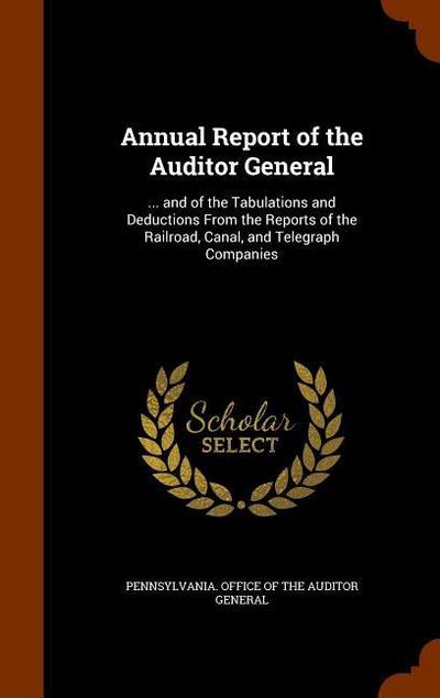 Annual Report of the Auditor General: ... and of the Tabulations and Deductions From the Reports of the Railroad, Canal, and Telegraph Companies