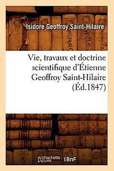 Vie, Travaux Et Doctrine Scientifique d’Étienne Geoffroy Saint-Hilaire (Éd.1847)