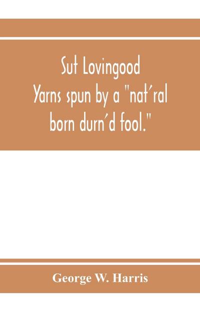 Sut Lovingood. Yarns spun by a "nat’ral born durn’d fool." Warped and wove for public wear