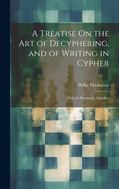 A Treatise On the Art of Decyphering, and of Writing in Cypher: With an Harmonic Alphabet