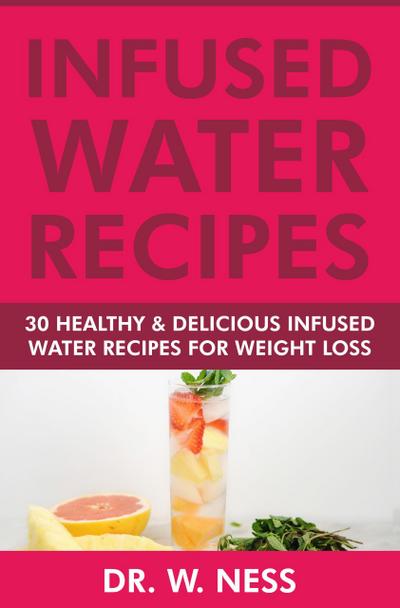 Infused Water Recipes: 30 Healthy & Delicious Infused Water Recipes for Weight Loss