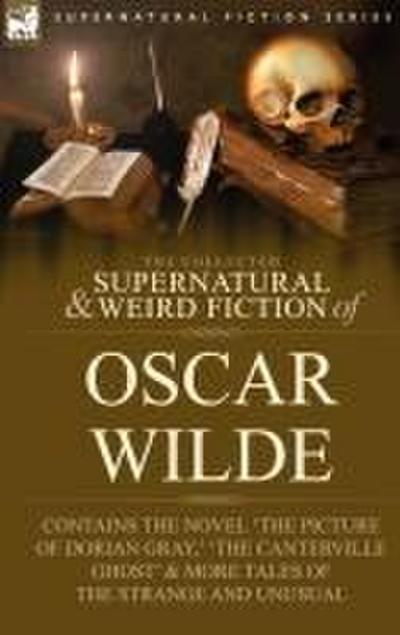 The Collected Supernatural & Weird Fiction of Oscar Wilde-Includes the Novel ’The Picture of Dorian Gray, ’ ’Lord Arthur Savile’s Crime, ’ ’The Canter