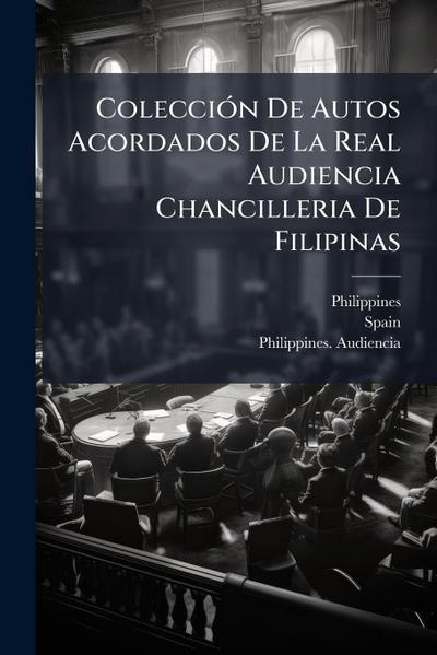 ColecciÃ3n De Autos Acordados De La Real Audiencia Chancilleria De Filipinas