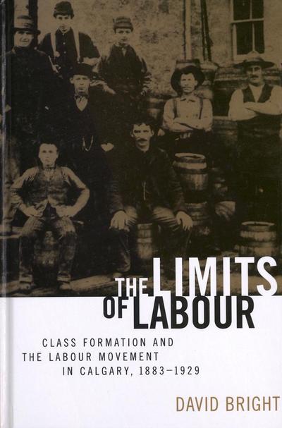 The Limits of Labour: Class Formation and the Labour Movement in Calgary, 1883-1929