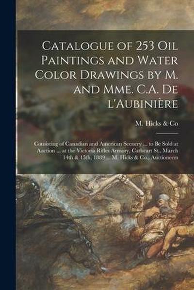 Catalogue of 253 Oil Paintings and Water Color Drawings by M. and Mme. C.A. De L’Aubinière [microform]: Consisting of Canadian and American Scenery ..