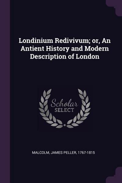 Londinium Redivivum; or, An Antient History and Modern Description of London