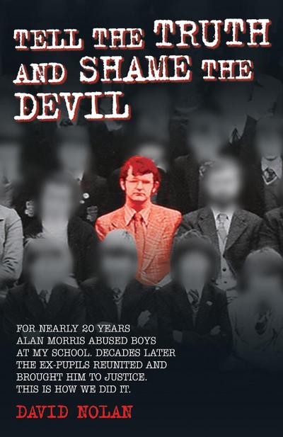 Tell the Truth and Shame the Devil - Alan Morris abused me and dozens of my classmates. This is the true story of how we brought him to justice.
