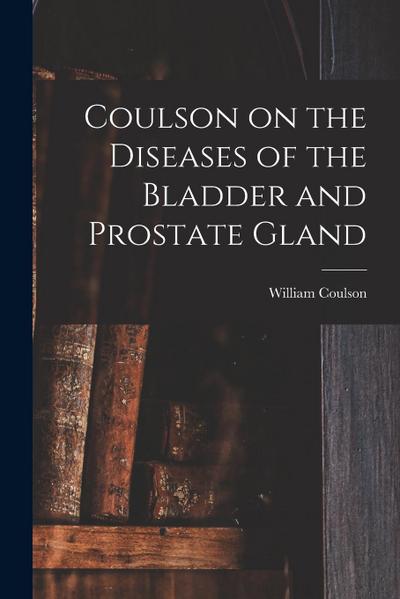 Coulson on the Diseases of the Bladder and Prostate Gland