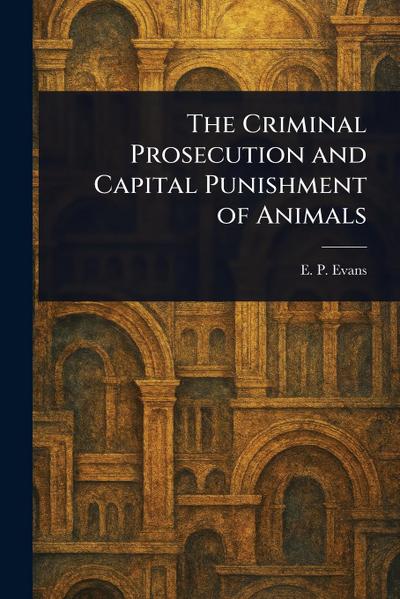 The Criminal Prosecution and Capital Punishment of Animals