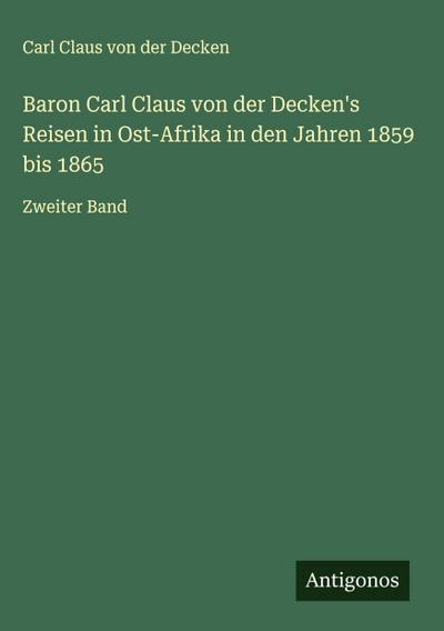 Baron Carl Claus von der Decken’s Reisen in Ost-Afrika in den Jahren 1859 bis 1865