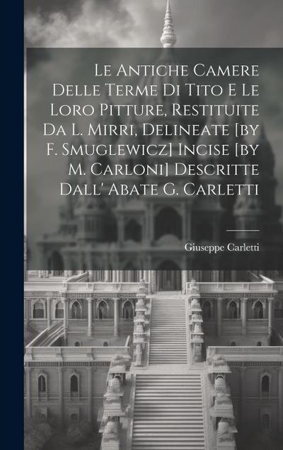 Le Antiche Camere Delle Terme Di Tito E Le Loro Pitture, Restituite Da L. Mirri, Delineate [by F. Smuglewicz] Incise [by M. Carloni] Descritte Dall’ Abate G. Carletti