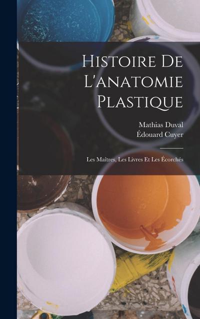 Histoire de l’anatomie plastique: Les maîtres, les livres et les écorchés
