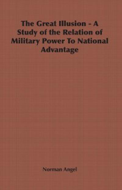 Great Illusion - A Study of the Relation of Military Power To National Advantage